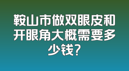 鞍山市做双眼皮和开眼角大概需要多少钱？