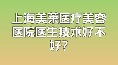上海美莱医疗美容医院医生技术好不好？