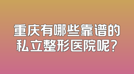 重庆有哪些靠谱的私立整形医院呢？