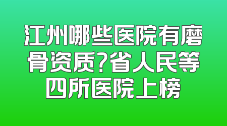 江州哪些医院有磨骨资质？省人民等四所医院上榜