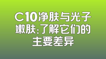 C10净肤与光子嫩肤：了解它们的主要差异