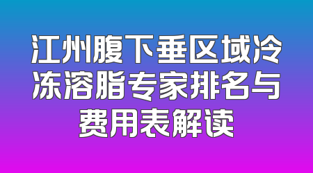 江州腹下垂区域冷冻溶脂专家排名与费用表解读