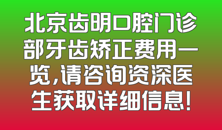北京齿明口腔门诊部牙齿矫正费用一览，请咨询资深医生获取详细信息！