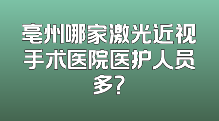 亳州哪家激光近视手术医院医护人员多？