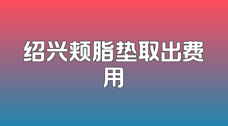 绍兴颊脂垫取出费用