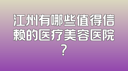 江州有哪些值得信赖的医疗美容医院？