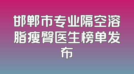 邯郸市专业隔空溶脂瘦臀医生榜单发布
