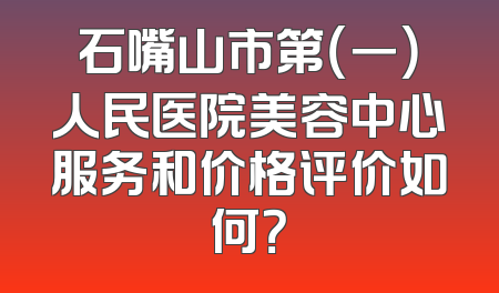 石嘴山市第（一）人民医院美容中心服务和价格评价如何？