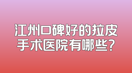 江州口碑好的拉皮手术医院有哪些？