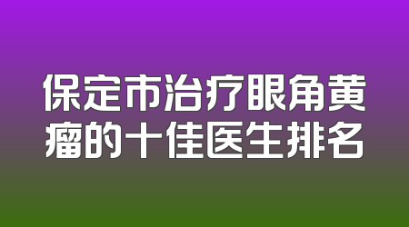 保定市治疗眼角黄瘤的十佳医生排名