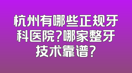 杭州有哪些正规牙科医院？哪家整牙技术靠谱？