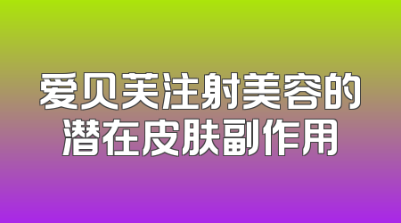 爱贝芙注射美容的潜在皮肤副作用