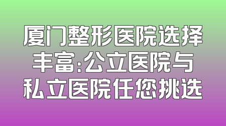 厦门整形医院选择丰富：公立医院与私立医院任您挑选
