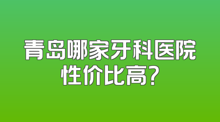 青岛哪家牙科医院性价比高？