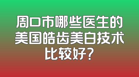 周口市哪些医生的美国皓齿美白技术比较好？
