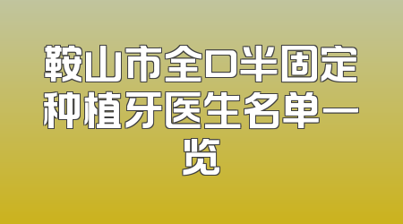 鞍山市全口半固定种植牙医生名单一览