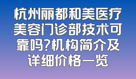 杭州丽都和美医疗美容门诊部技术可靠吗？机构简介及详细价格一览