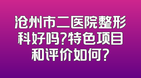 沧州市二医院整形科好吗？特色项目和评价如何？