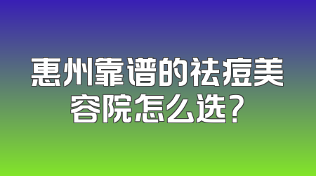 惠州靠谱的祛痘美容院怎么选？