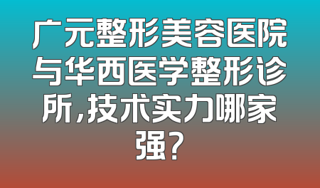 广元整形美容医院与华西医学整形诊所，技术实力哪家强？