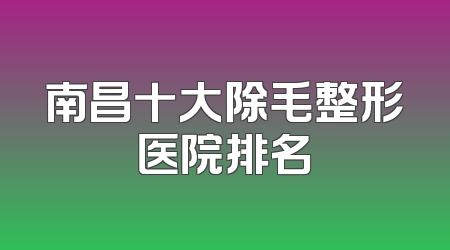 南昌十大除毛整形医院排名