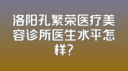 洛阳孔繁荣医疗美容诊所医生水平怎样？