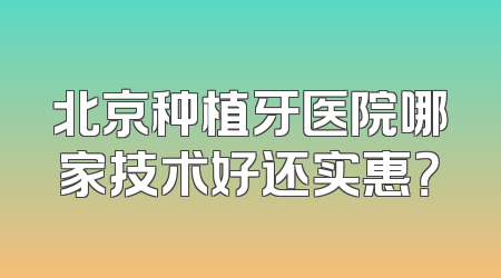北京种植牙医院哪家技术好还实惠？