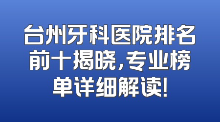 台州牙科医院排名前十揭晓，专业榜单详细解读！