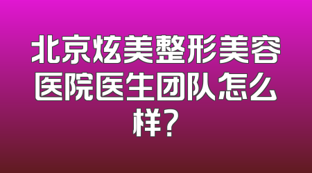 北京炫美整形美容医院医生团队怎么样？
