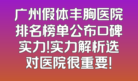 广州假体丰胸医院排名榜单公布口碑实力！实力解析选对医院很重要！