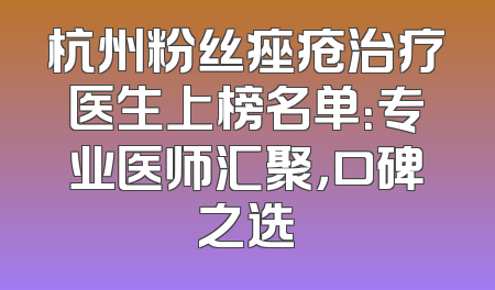 杭州粉丝痤疮治疗医生上榜名单：专业医师汇聚，口碑之选
