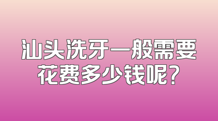 汕头洗牙一般需要花费多少钱呢？