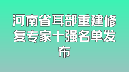 河南省耳部重建修复专家十强名单发布