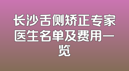 长沙舌侧矫正专家医生名单及费用一览