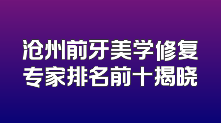 沧州前牙美学修复专家排名前十揭晓
