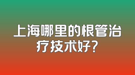 上海哪里的根管治疗技术好？