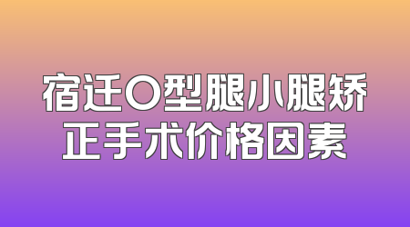 宿迁O型腿小腿矫正手术价格因素
