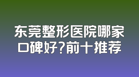 东莞整形医院哪家口碑好？前十推荐