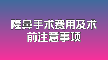 隆鼻手术费用及术前注意事项