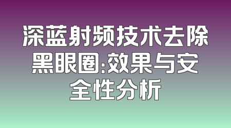 深蓝射频技术去除黑眼圈：效果与安全性分析
