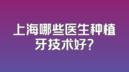 上海哪些医生种植牙技术好？