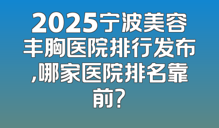 2025宁波美容丰胸医院排行发布，哪家医院排名靠前？