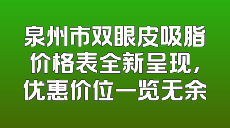 泉州市双眼皮吸脂价格表全新呈现，优惠价位一览无余