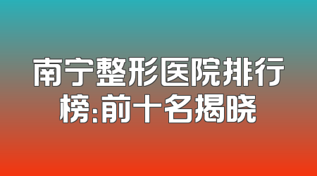 南宁整形医院排行榜：前十名揭晓