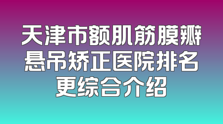 天津市额肌筋膜瓣悬吊矫正医院排名更综合介绍