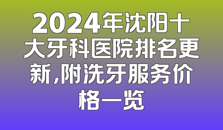 2024年沈阳十大牙科医院排名更新，附洗牙服务价格一览
