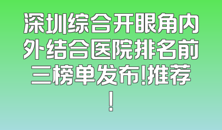 深圳综合开眼角内外结合医院排名前三榜单发布！推荐！
