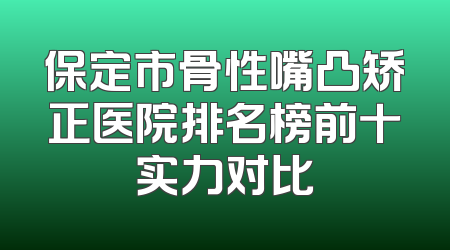 保定市骨性嘴凸矫正医院排名榜前十实力对比
