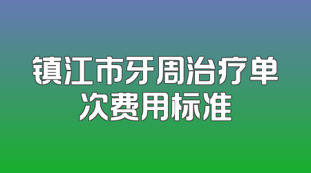 镇江市牙周治疗单次费用标准