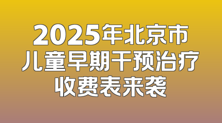 2025年北京市儿童早期干预治疗收费表来袭